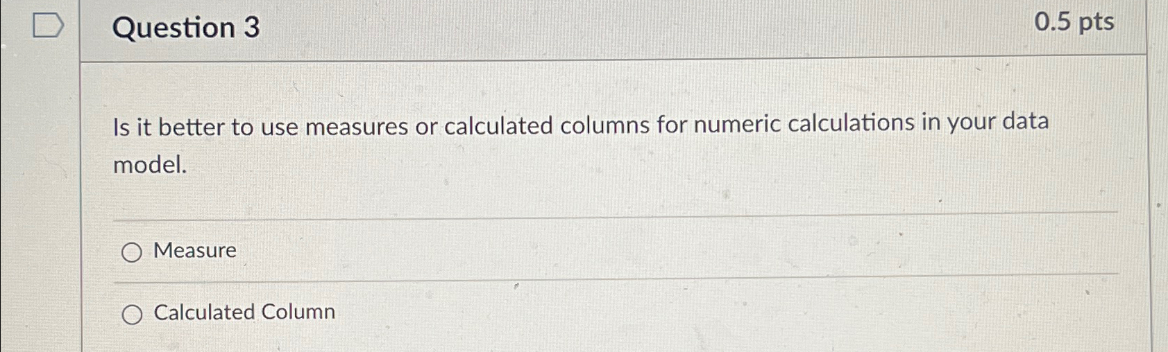  Question 3 0.5pts Is it better to use measures or calculated