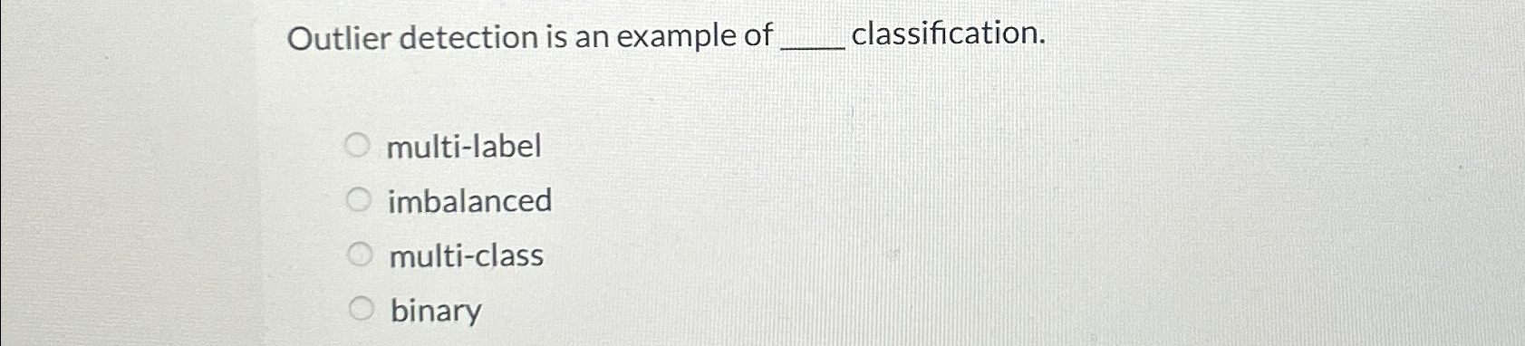  Outlier detection is an example of classification. multi-label imbalanced multi-class binary