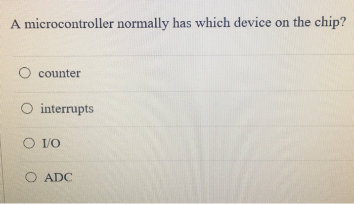  A microcontroller normally has which device on the chip? O counter
