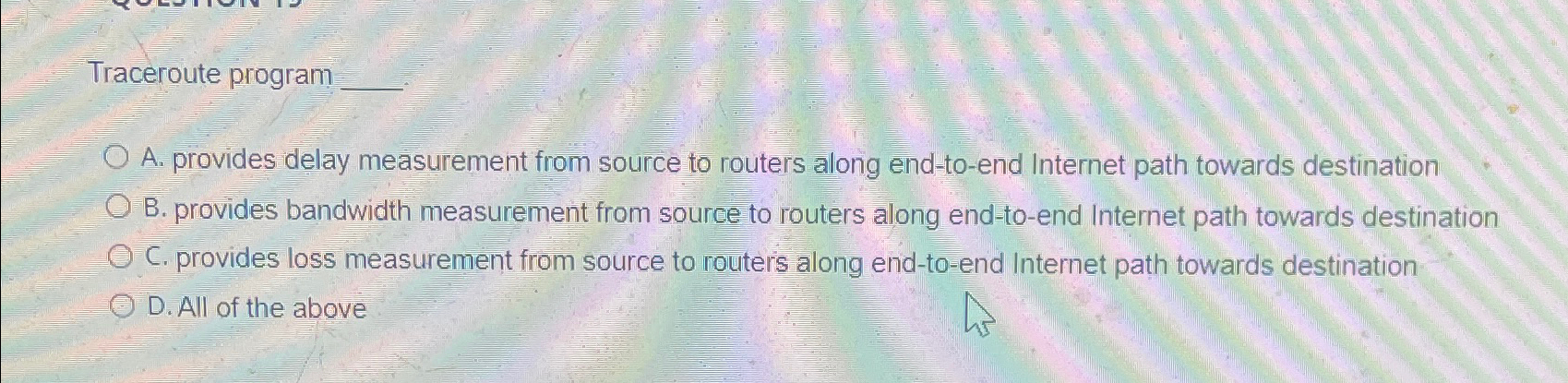  Traceroute program A. provides delay measurement from source to routers along