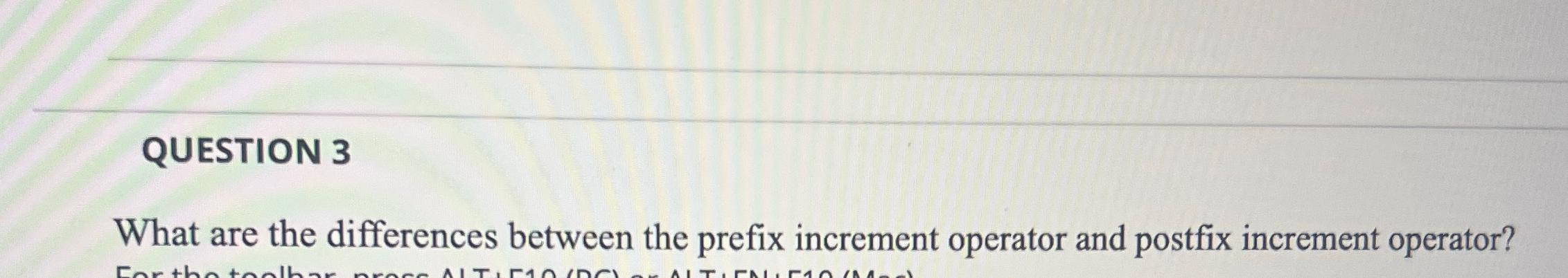  QUESTION 3 What are the differences between the prefix increment operator