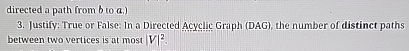  3. Justify: True or False: In a Directed Acyclic Graph (DAG),