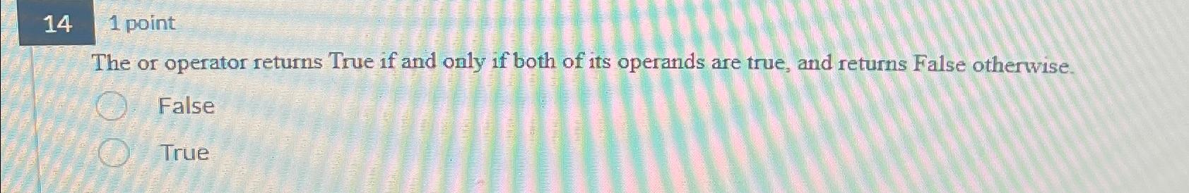  14,1 point The or operator returns True if and only if