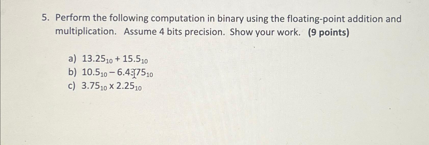  Perform the following computation in binary using the floating-point addition and