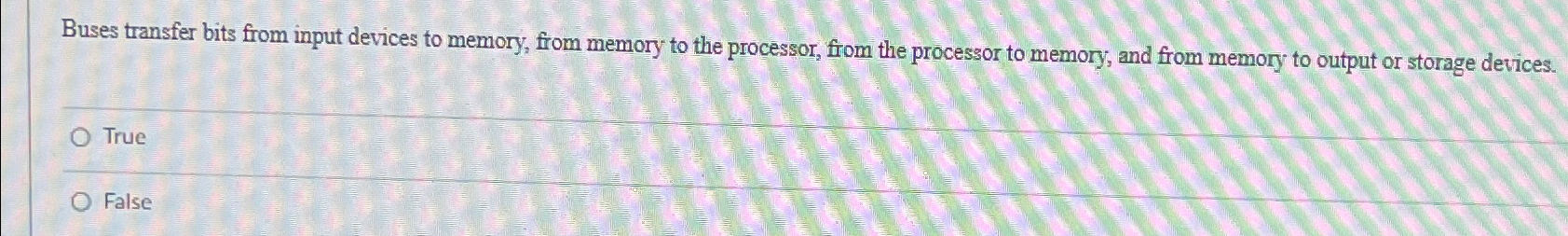  Buses transfer bits from input devices to memory, from memory to