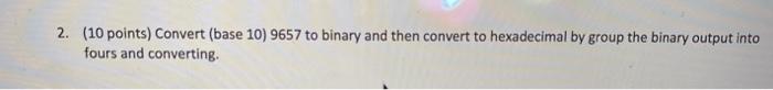  2. (10 points) Convert (base 10) 9657 to binary and then