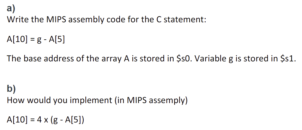  a) Write the MIPS assembly code for the C statement: A[10]=gA[5]