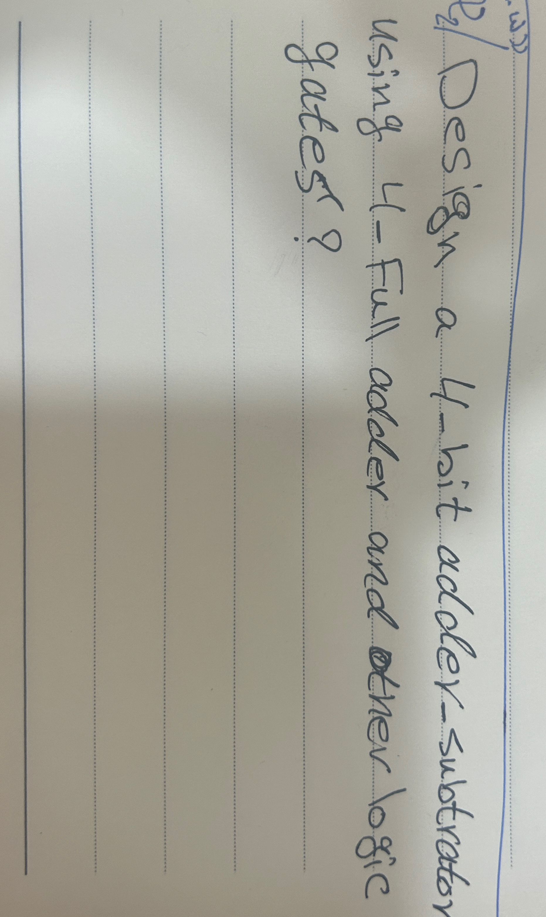  2? Design a 4-bit adder-subtrator using 4-Full adder and other logic