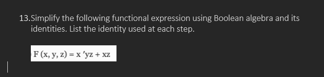  13.Simplify the following functional expression using Boolean algebra and its identities.