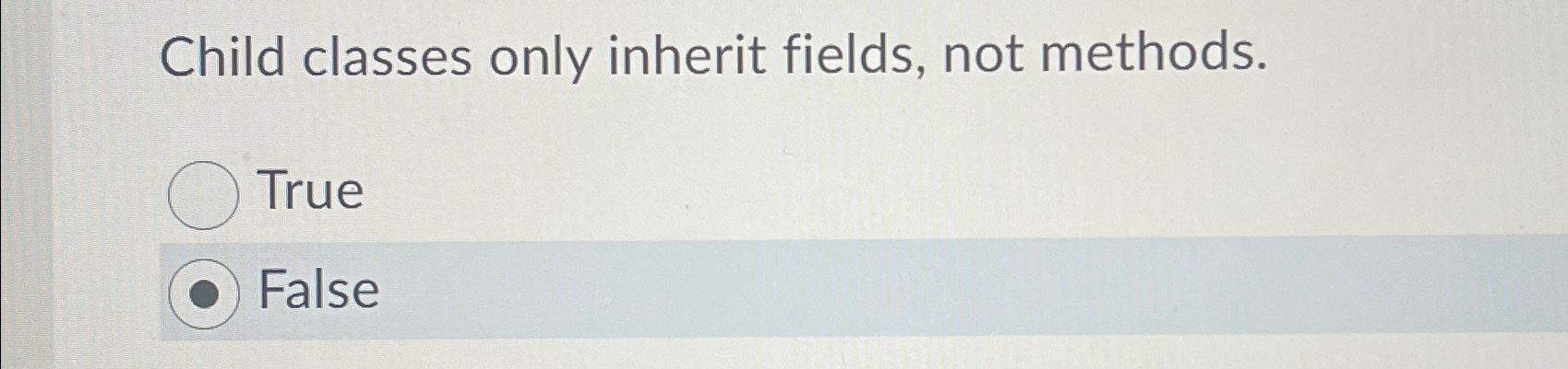  Child classes only inherit fields, not methods. True False 