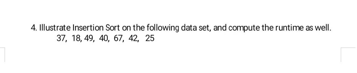 4. Illustrate Insertion Sort on the following data set, and compute