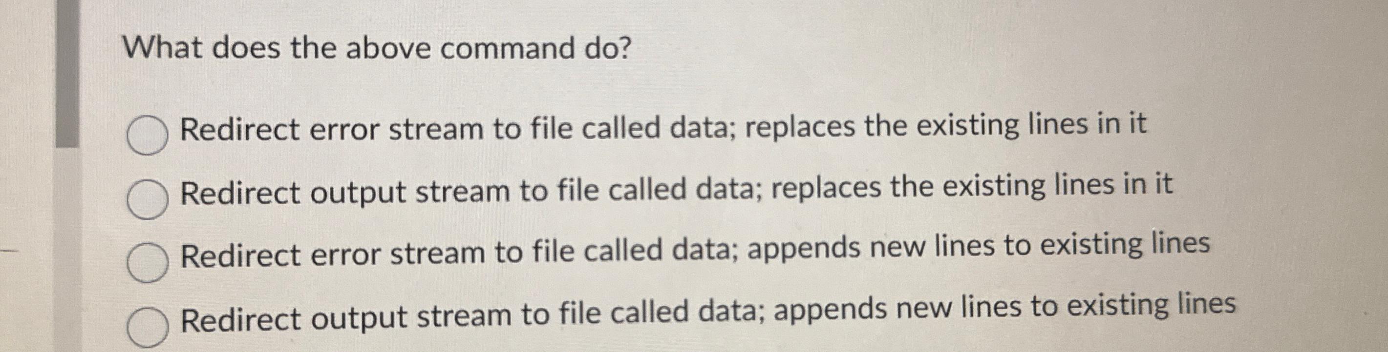  What does the above command do? Redirect error stream to file