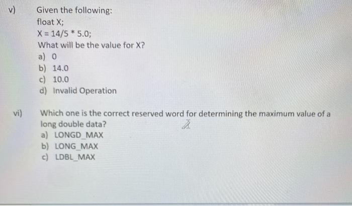  v) Given the following: float X; X = 14/5 *5.0; What