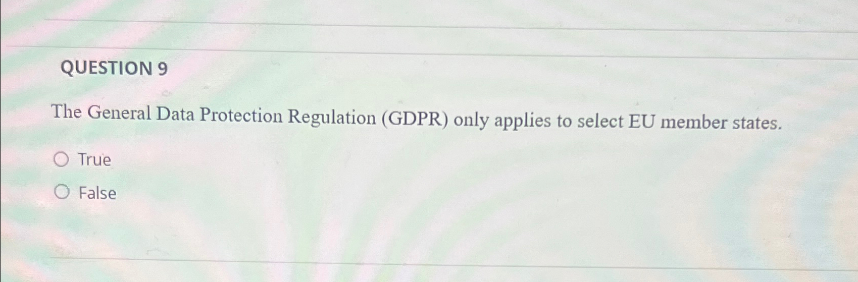 QUESTION 9 The General Data Protection Regulation (GDPR) only applies to