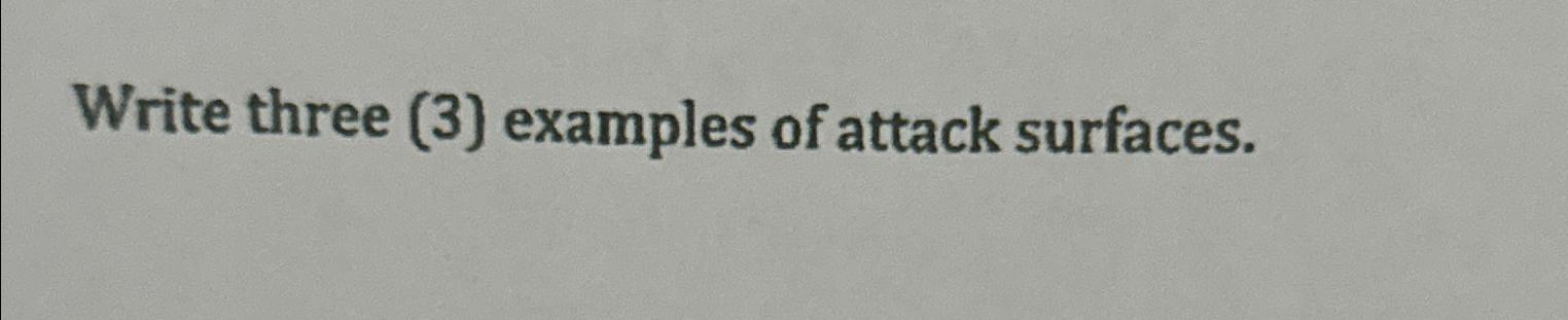  Write three (3) examples of attack surfaces. 