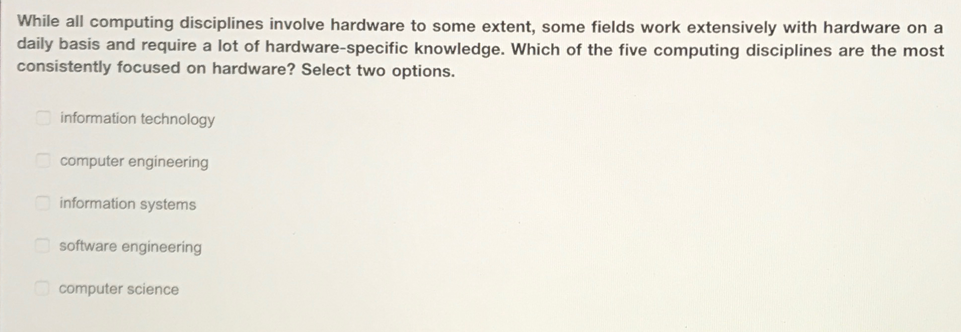  While all computing disciplines involve hardware to some extent, some fields