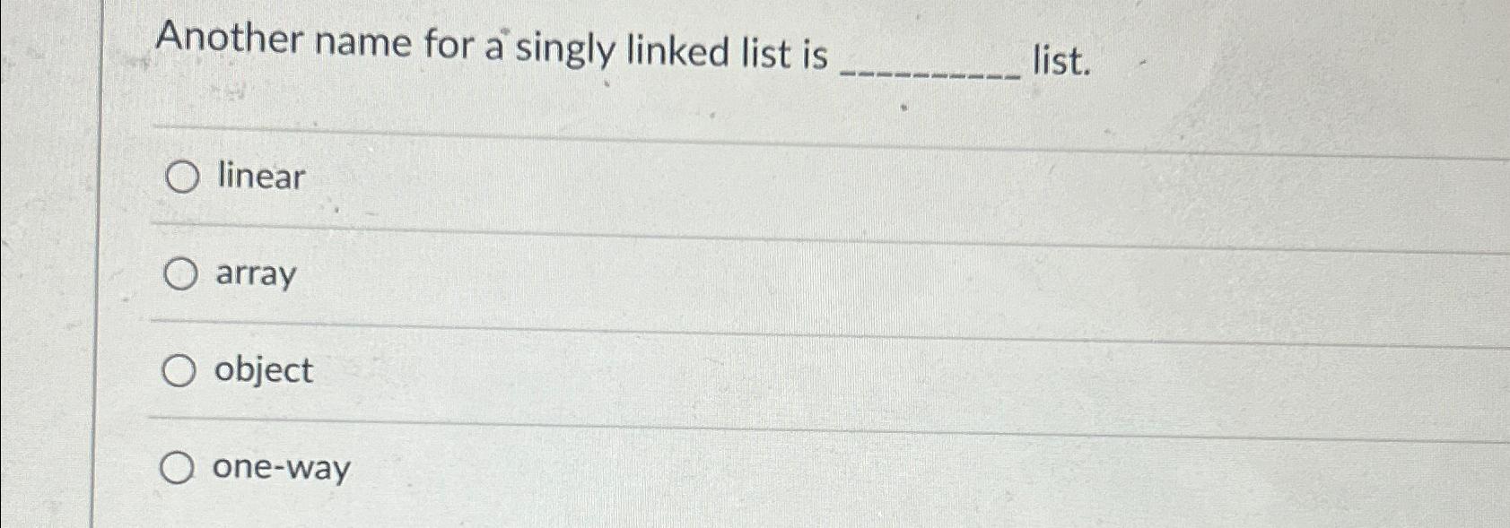  Another name for a singly linked list is list. linear array