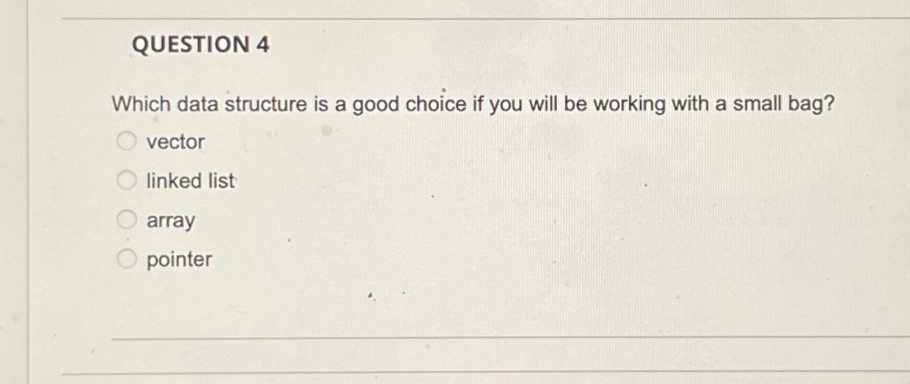  QUESTION 4 Which data structure is a good choice if you