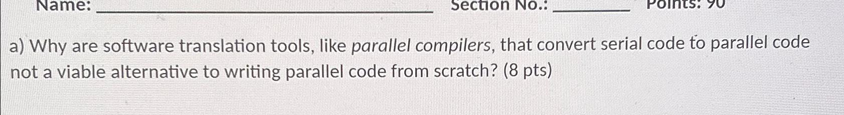  Name: a) Why are software translation tools, like parallel compilers, that