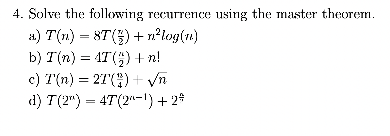 4. Solve the following recurrence using the master theorem. a) T(n)=8T(2n)+n2log(n)