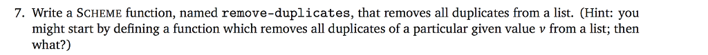  7. Write a SCHEME function, named remove-duplicates, that removes all duplicates