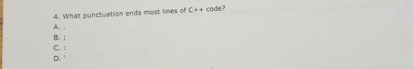 4. What punctuation ends most lines of C++ code? A. C