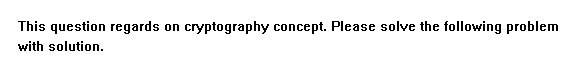  on This question regards with solution. cryptography concept. Please solve the
