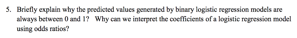  5. Briefly explain why the predicted values generated by binary logistic