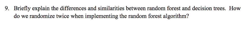 9. Briefly explain the differences and similarities between random forest and