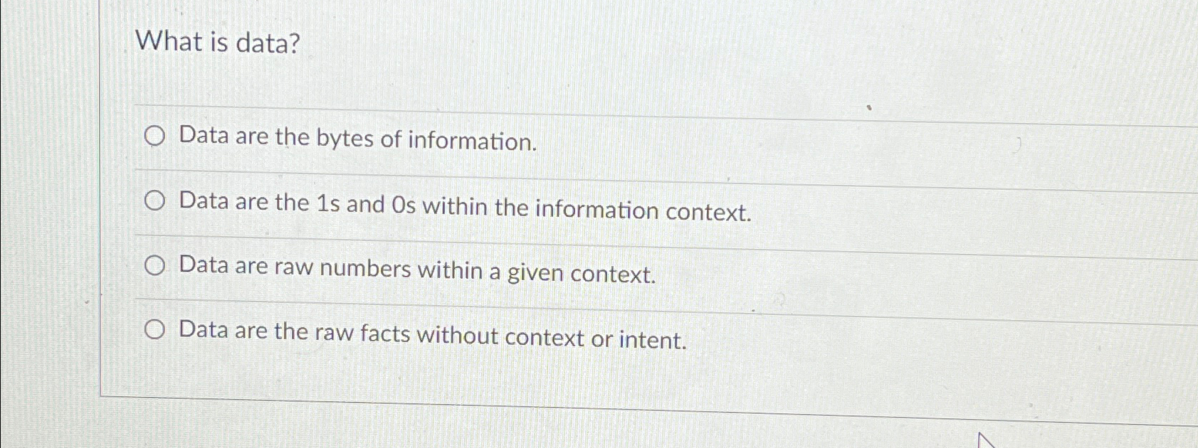  What is data? Data are the bytes of information. Data are