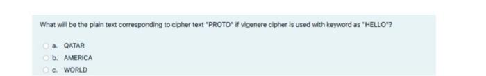 "PROTO" if vigenere cipher is used with keyword as "HELLO"? a. QATAR