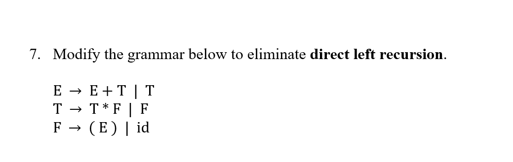  7. Modify the grammar below to eliminate direct left recursion. E