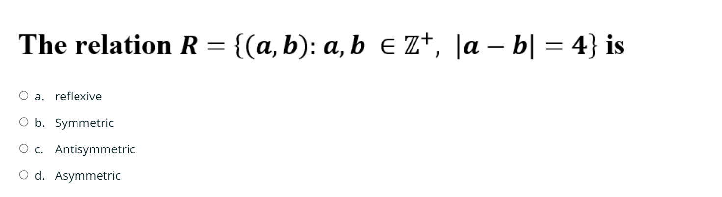  The relation R={(a,b):a,binZ+,|a-b|=4} is a. reflexive b. Symmetric c. Antisymmetric d.