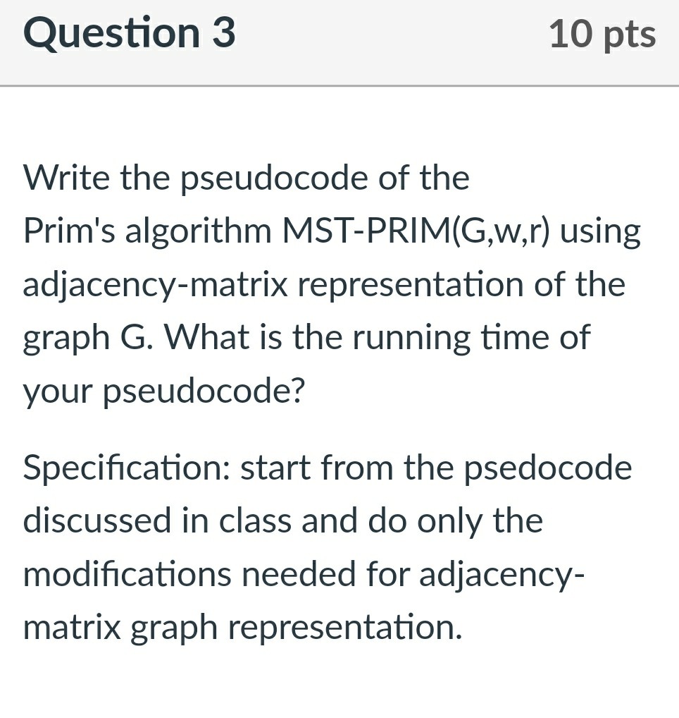 design/algorithm analysis: Question 3 10 pts Write the pseudocode of the Prim's