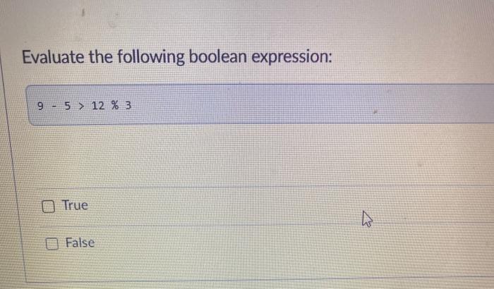 c++ Evaluate the following boolean expression: 9 - 5> 12% 3 True
