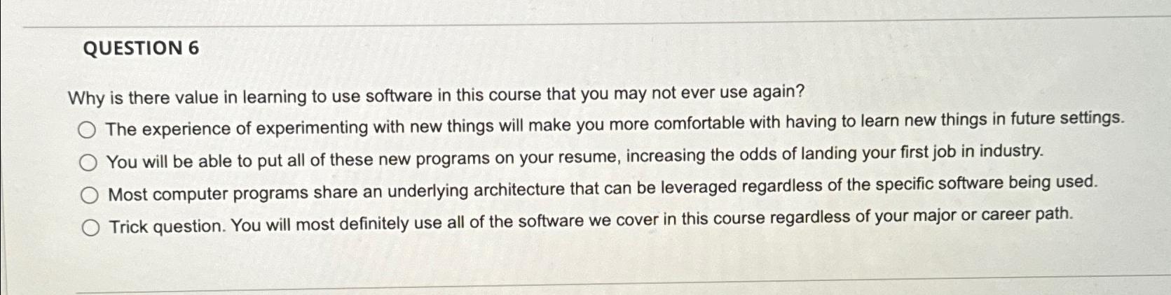  QUESTION 6 Why is there value in learning to use software