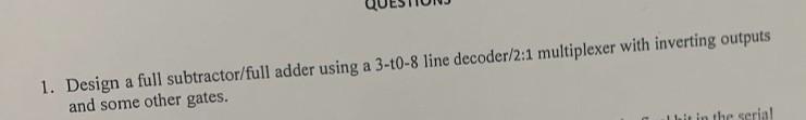 1. Design a full subtractor/full adder using a 3-t0-8 line decoder/2:1