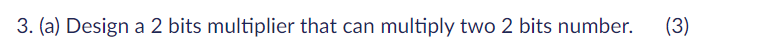 3. (a) Design a 2 bits multiplier that can multiply two