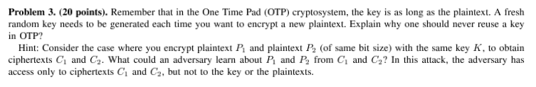  Problem 3. (20 points). Remember that in the One Time Pad