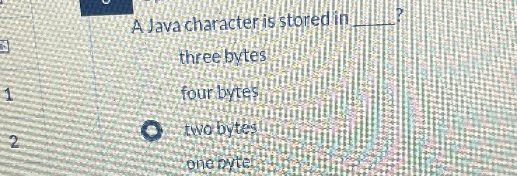  A Java character is stored in three bytes four bytes two