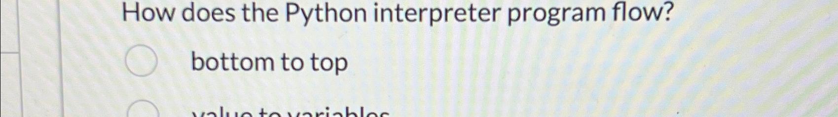  How does the Python interpreter program flow? bottom to top 