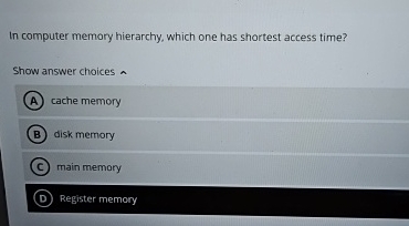  In computer memory hierarchy, which one has shortest access time? Show