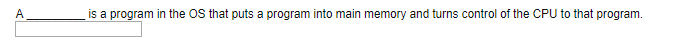 is a program in the OS that puts a program into