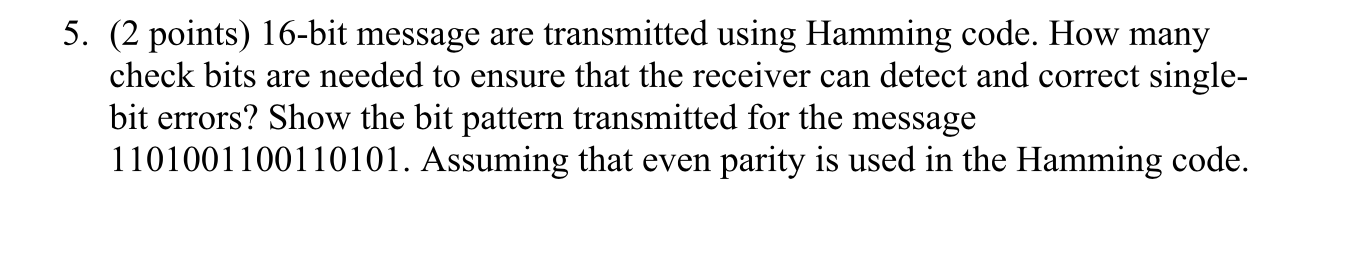  5. (2 points) 16-bit message are transmitted using Hamming code. How