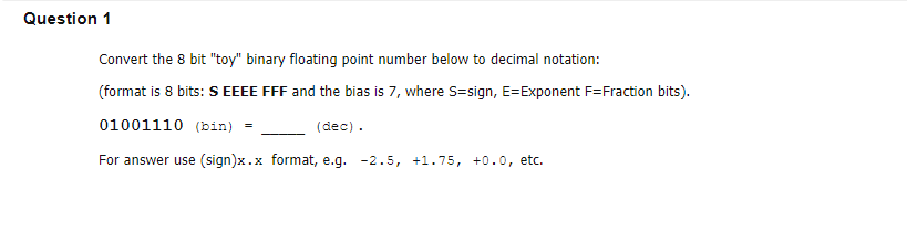  Question 1 Convert the 8 bit "toy" binary floating point number
