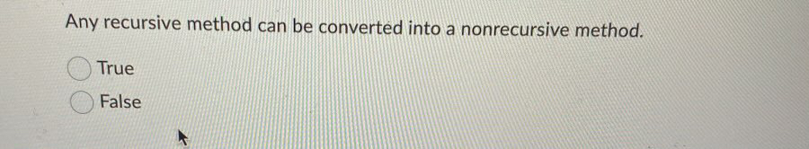  Any recursive method can be converted into a nonrecursive method. True