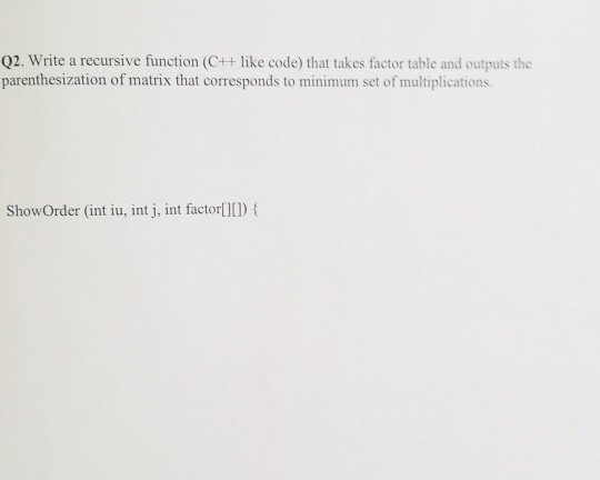  Q2. Write a recursive function (C++ like code) that takes factor