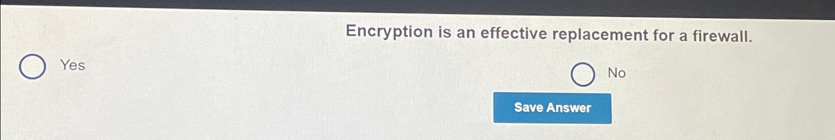  Encryption is an effective replacement for a firewall. Yes No 