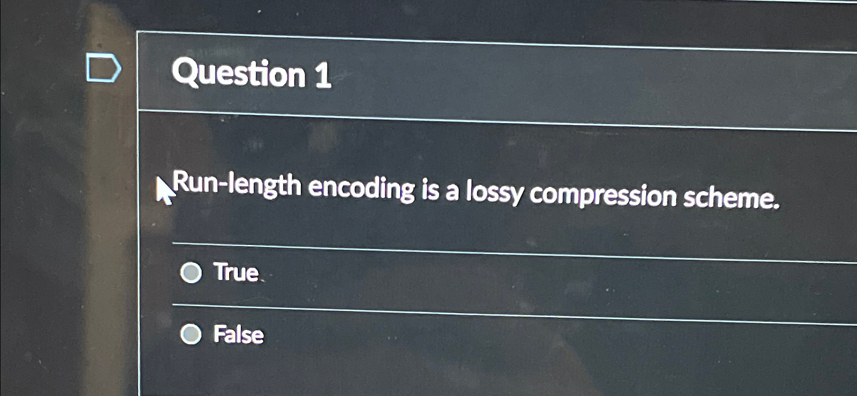  Question 1 Run-length encoding is a lossy compression scheme. True. False