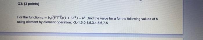 use matlab Q3: [2 points) For the function a = b/(b +